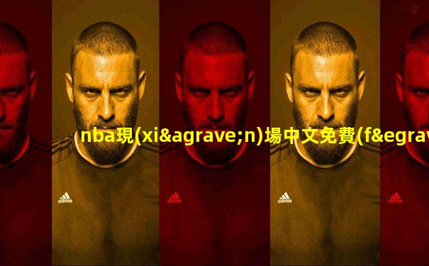 nba現(xiàn)場中文免費(fèi)直播觀看