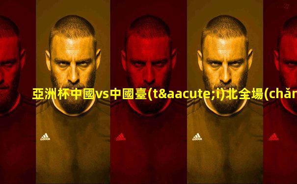 亞洲杯中國vs中國臺(tái)北全場(chǎng)回放