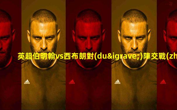 英超伯明翰vs西布朗對(duì)陣交戰(zhàn)記錄查詢(xún)